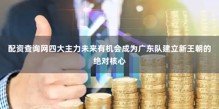 配资查询网四大主力未来有机会成为广东队建立新王朝的绝对核心