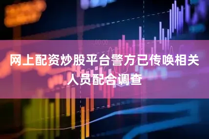 网上配资炒股平台警方已传唤相关人员配合调查