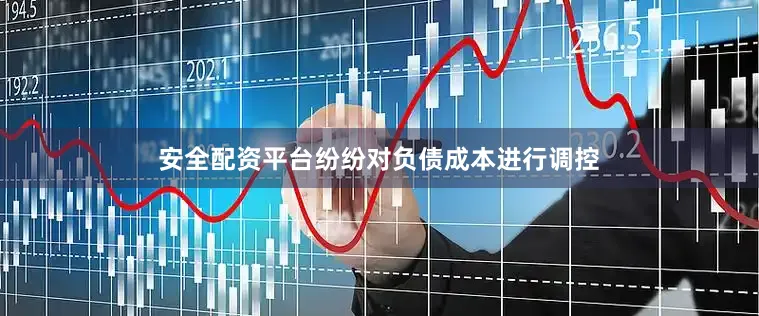 安全配资平台纷纷对负债成本进行调控