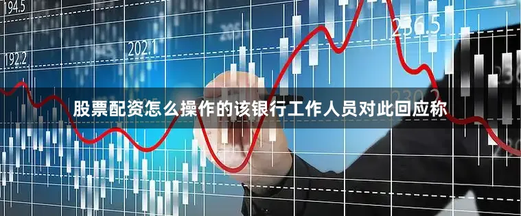 股票配资怎么操作的该银行工作人员对此回应称