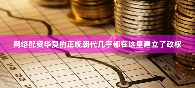 网络配资华夏的正统朝代几乎都在这里建立了政权