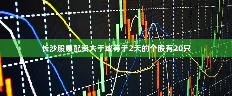 长沙股票配资大于或等于2天的个股有20只