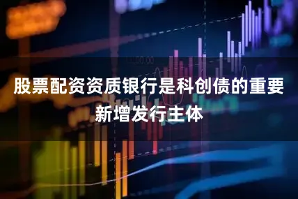 股票配资资质银行是科创债的重要新增发行主体