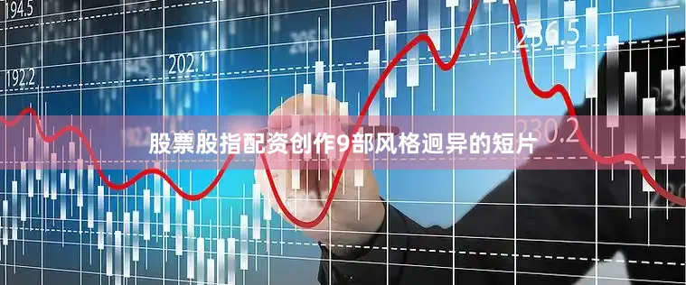 股票股指配资创作9部风格迥异的短片