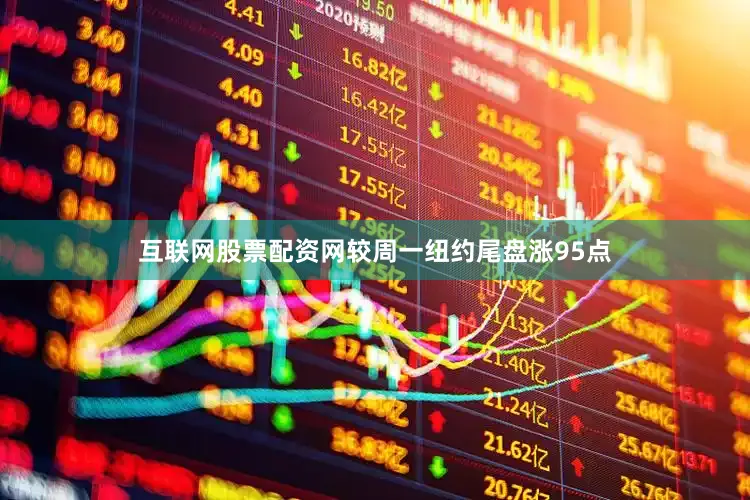 互联网股票配资网较周一纽约尾盘涨95点