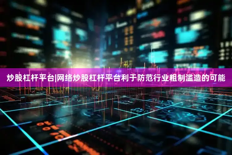 炒股杠杆平台|网络炒股杠杆平台利于防范行业粗制滥造的可能