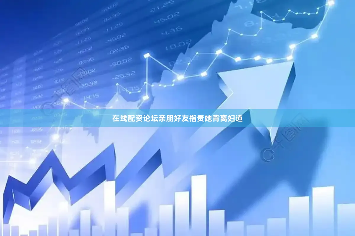 在线配资论坛亲朋好友指责她背离妇道