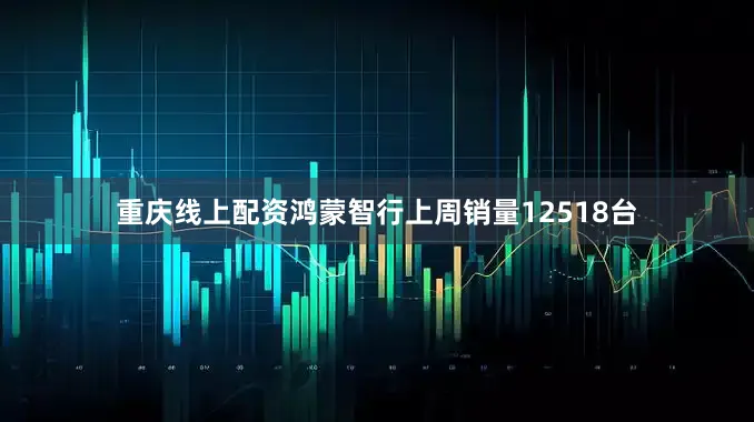 重庆线上配资鸿蒙智行上周销量12518台