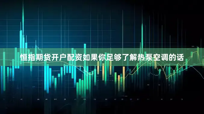 恒指期货开户配资如果你足够了解热泵空调的话