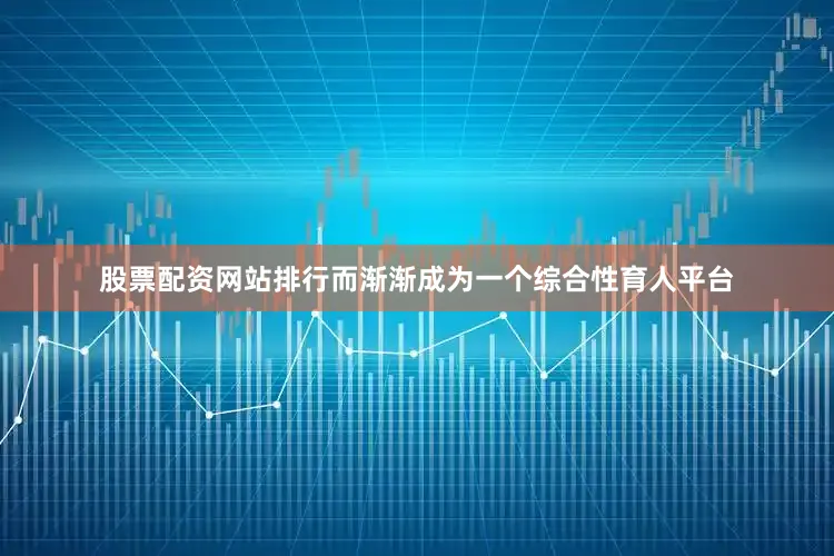 股票配资网站排行而渐渐成为一个综合性育人平台