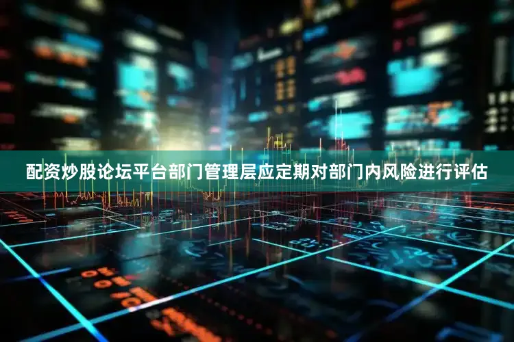 配资炒股论坛平台部门管理层应定期对部门内风险进行评估