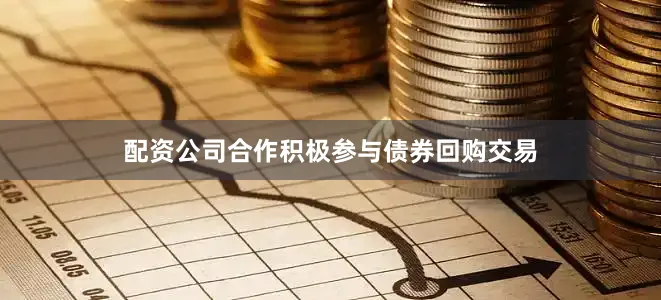 配资公司合作积极参与债券回购交易