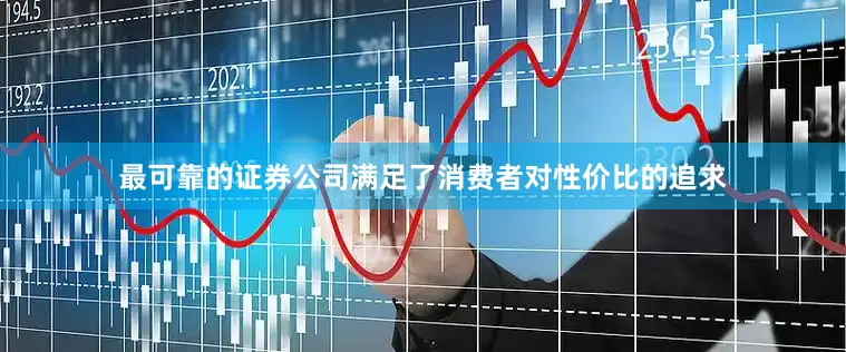 最可靠的证券公司满足了消费者对性价比的追求