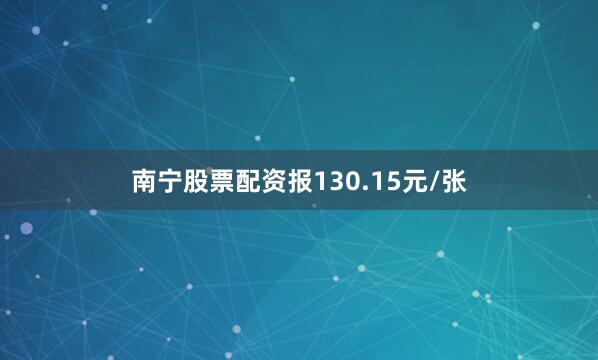 南宁股票配资报130.15元/张