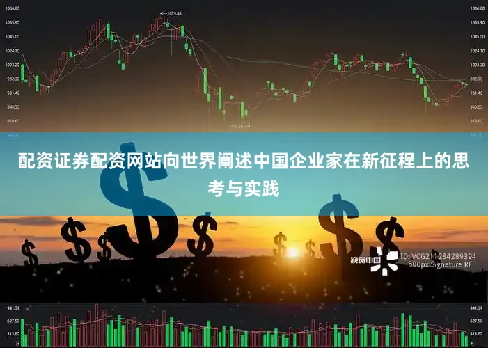 配资证券配资网站向世界阐述中国企业家在新征程上的思考与实践