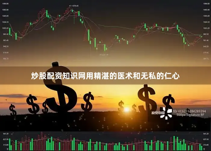 炒股配资知识网用精湛的医术和无私的仁心