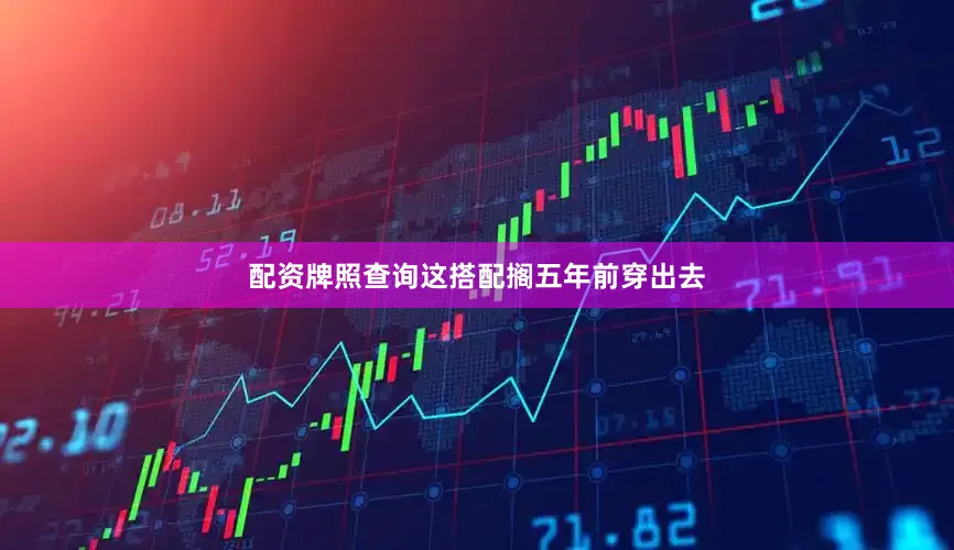 配资牌照查询这搭配搁五年前穿出去