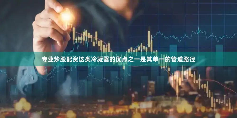 专业炒股配资这类冷凝器的优点之一是其单一的管道路径