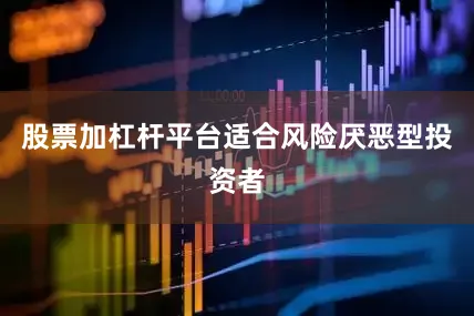 股票加杠杆平台适合风险厌恶型投资者