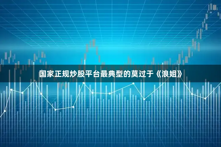 国家正规炒股平台最典型的莫过于《浪姐》