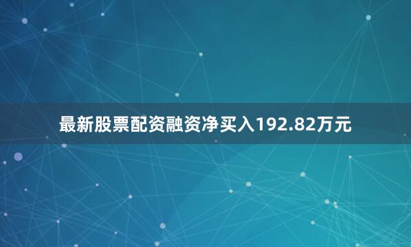 最新股票配资融资净买入192.82万元