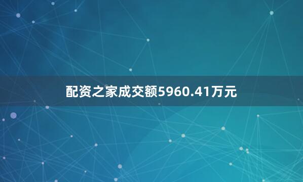 配资之家成交额5960.41万元