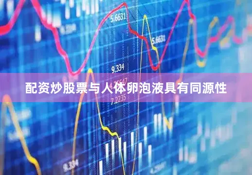 配资炒股票与人体卵泡液具有同源性