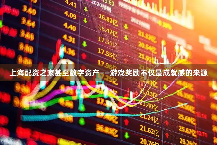 上海配资之家甚至数字资产——游戏奖励不仅是成就感的来源