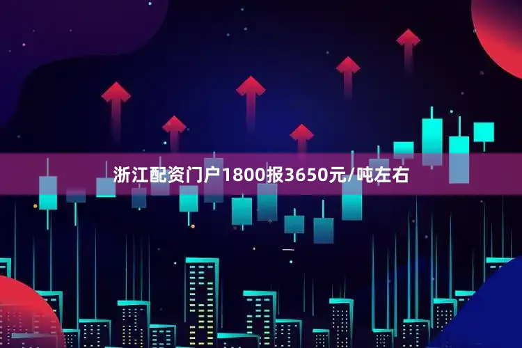 浙江配资门户1800报3650元/吨左右