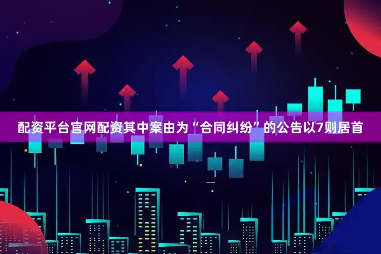 配资平台官网配资其中案由为“合同纠纷”的公告以7则居首