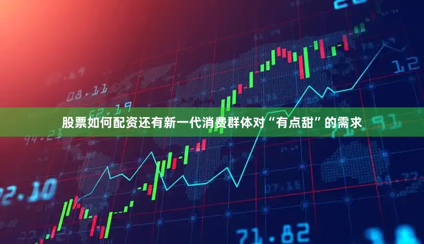 股票如何配资还有新一代消费群体对“有点甜”的需求