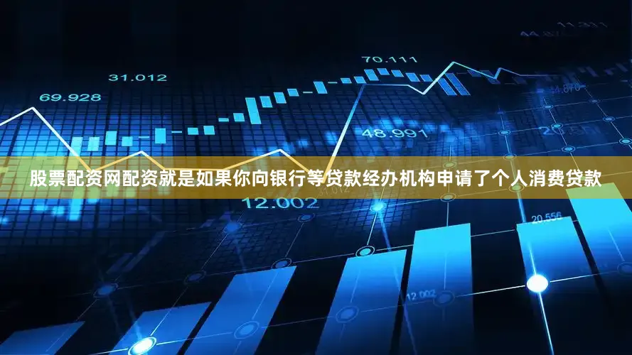 股票配资网配资就是如果你向银行等贷款经办机构申请了个人消费贷款