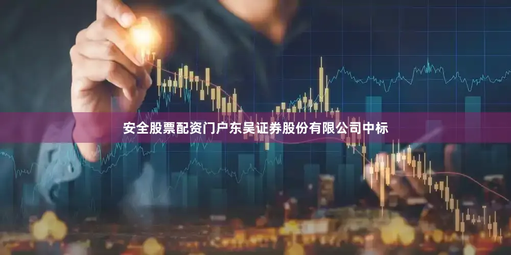 安全股票配资门户东吴证券股份有限公司中标