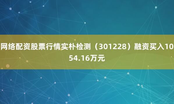 网络配资股票行情实朴检测（301228）融资买入1054.16万元