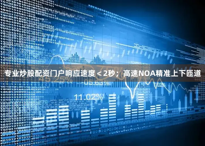 专业炒股配资门户响应速度＜2秒；高速NOA精准上下匝道