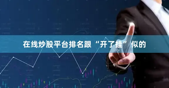 在线炒股平台排名跟 “开了挂” 似的