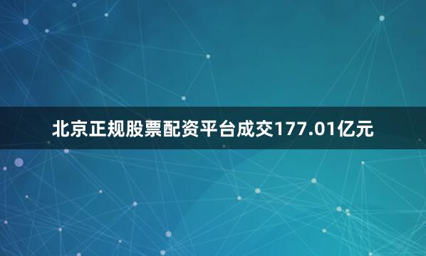 北京正规股票配资平台成交177.01亿元