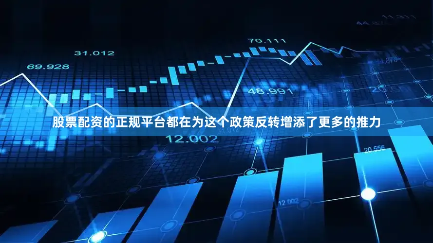 股票配资的正规平台都在为这个政策反转增添了更多的推力