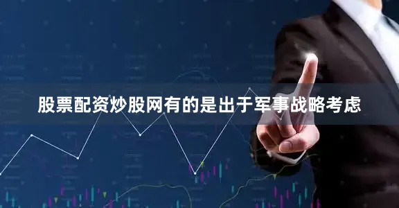 股票配资炒股网有的是出于军事战略考虑