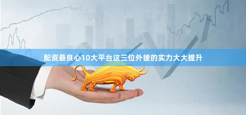 配资最良心10大平台这三位外援的实力大大提升