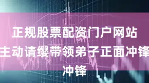 正规股票配资门户网站主动请缨带领弟子正面冲锋