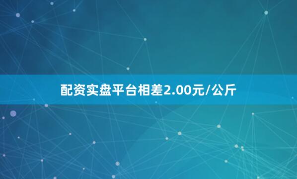 配资实盘平台相差2.00元/公斤