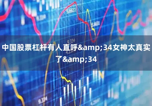 中国股票杠杆有人直呼&34女神太真实了&34