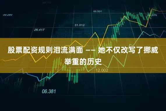 股票配资规则泪流满面 —— 她不仅改写了挪威举重的历史
