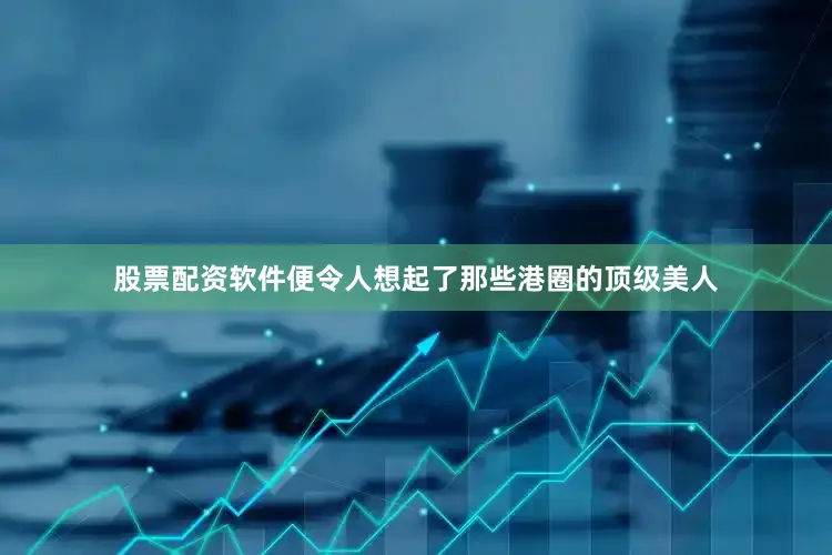 股票配资软件便令人想起了那些港圈的顶级美人