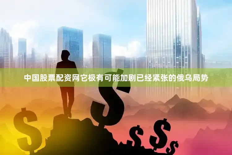 中国股票配资网它极有可能加剧已经紧张的俄乌局势
